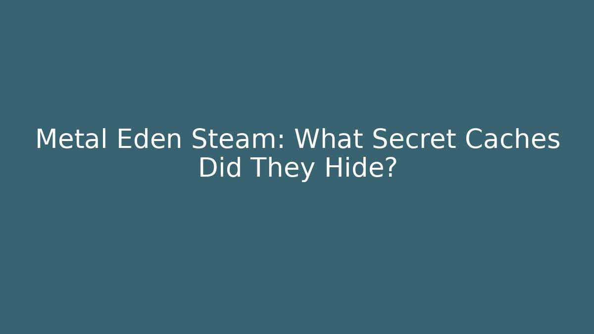 Metal Eden Steam: What Secret Caches Did They Hide?