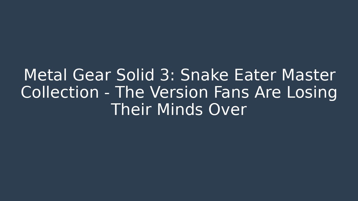 Metal Gear Solid 3: Snake Eater Master Collection - The Version Fans Are Losing Their Minds Over
