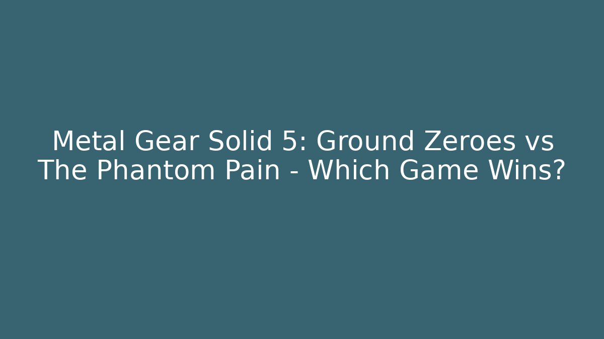 Metal Gear Solid 5: Ground Zeroes vs The Phantom Pain – Which Game Wins?