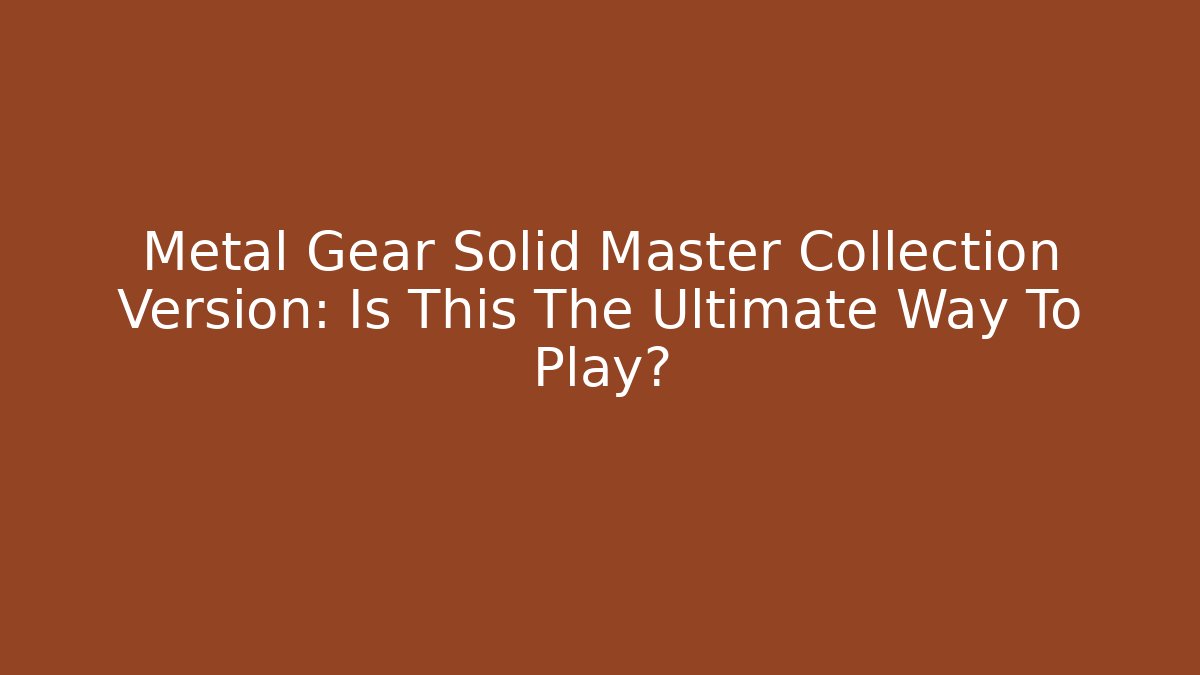 Metal Gear Solid Master Collection Version: Is This The Ultimate Way To Play?