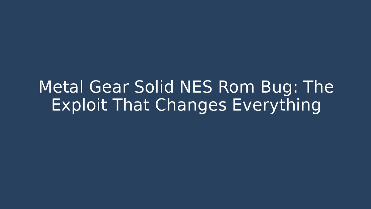 Metal Gear Solid NES Rom Bug: The Exploit That Changes Everything