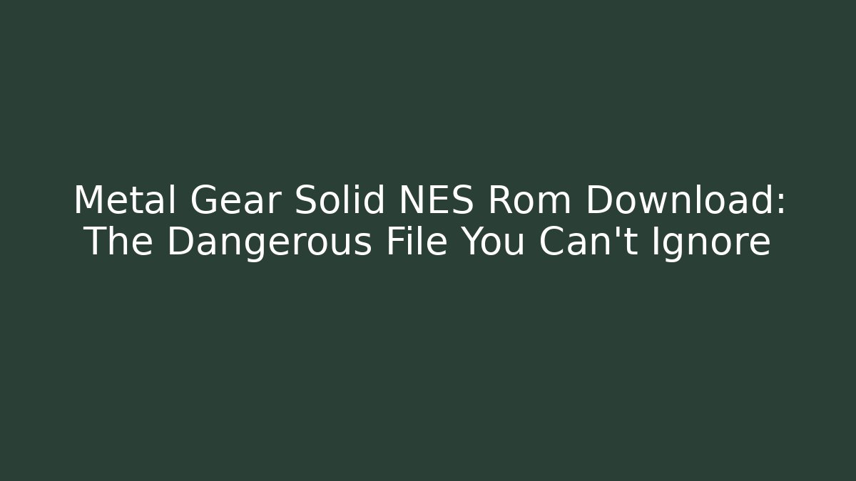 Metal Gear Solid NES Rom Download: The Dangerous File You Can't Ignore