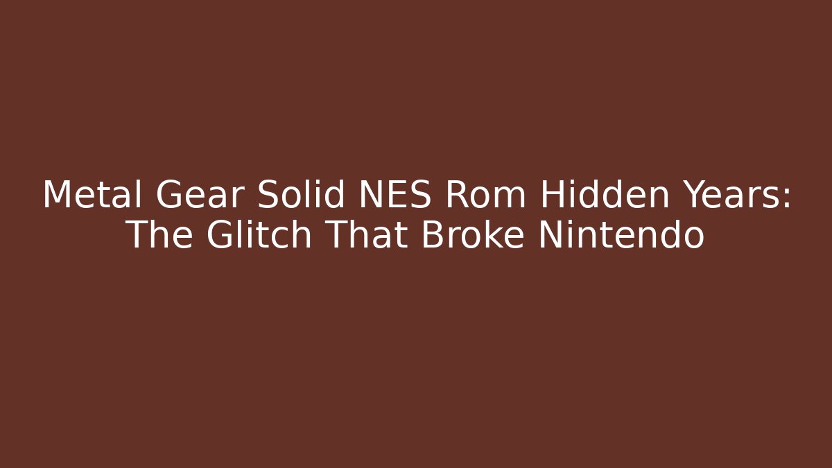 Metal Gear Solid NES Rom Hidden Years: The Glitch That Broke Nintendo