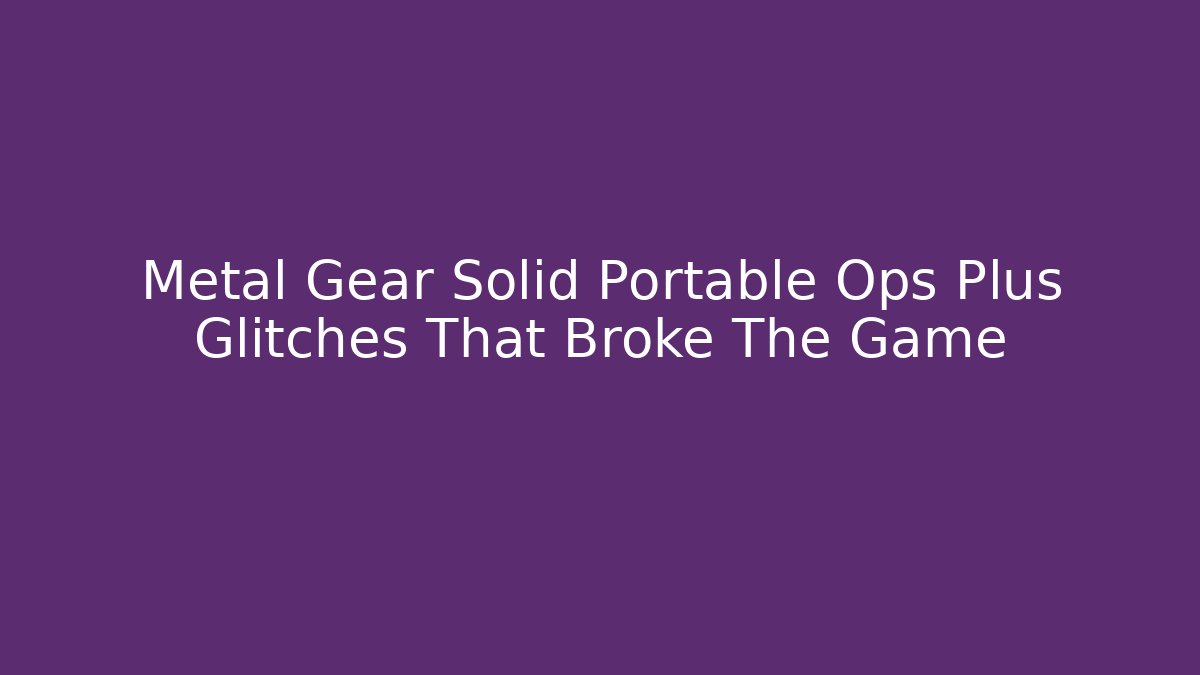 Metal Gear Solid Portable Ops Plus Glitches That Broke The Game