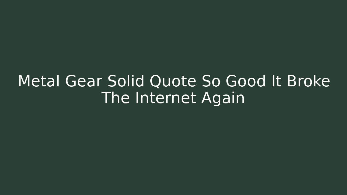 Metal Gear Solid Quote So Good It Broke The Internet Again - Boomer Naturals
