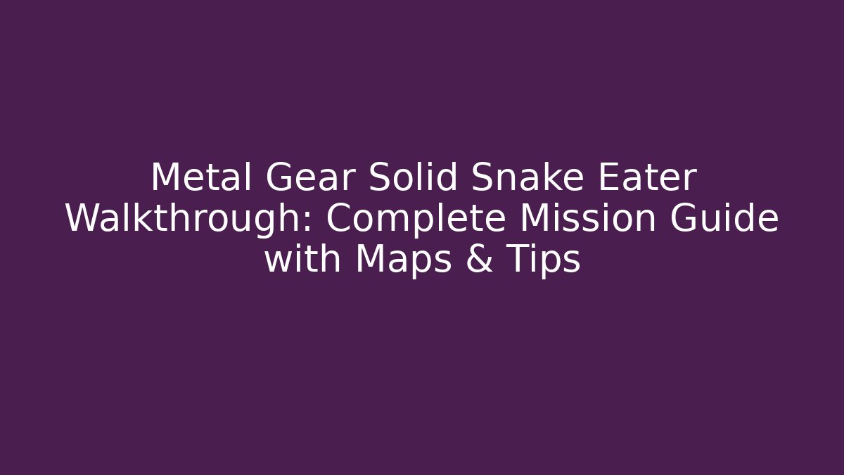Metal Gear Solid Snake Eater Walkthrough: Complete Mission Guide with Maps & Tips
