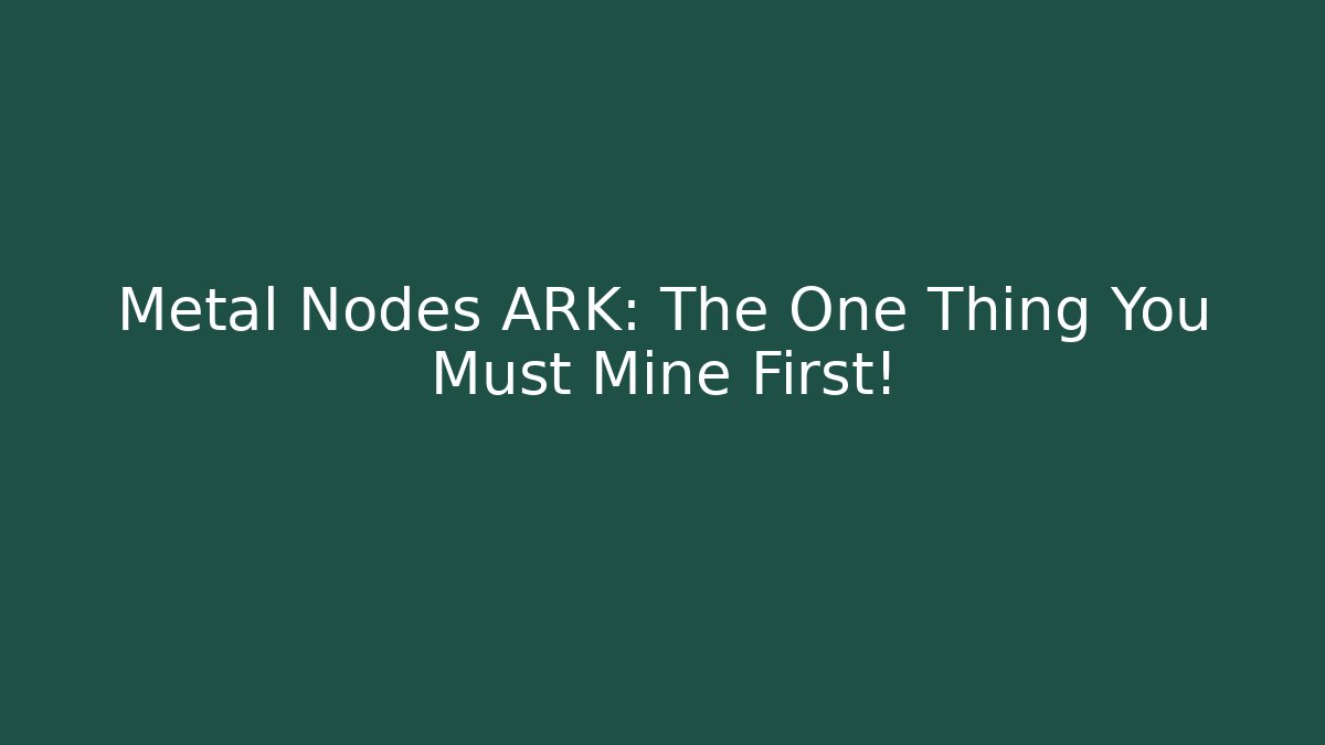 Metal Nodes ARK: The One Thing You Must Mine First!