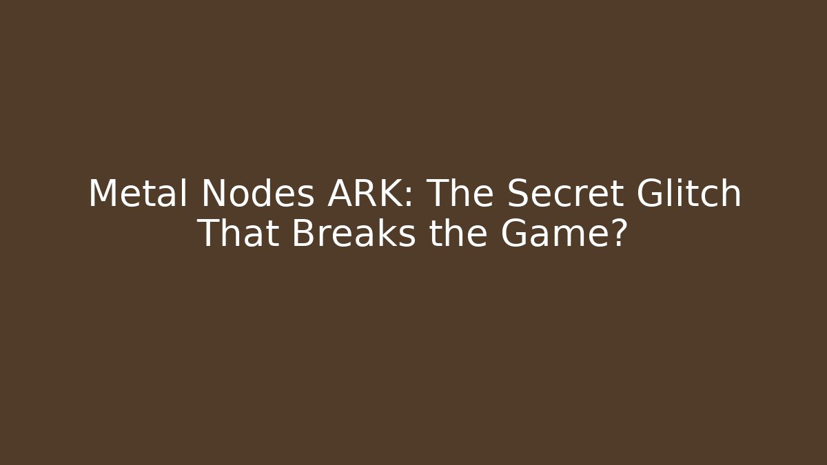 Metal Nodes ARK: The Secret Glitch That Breaks the Game?
