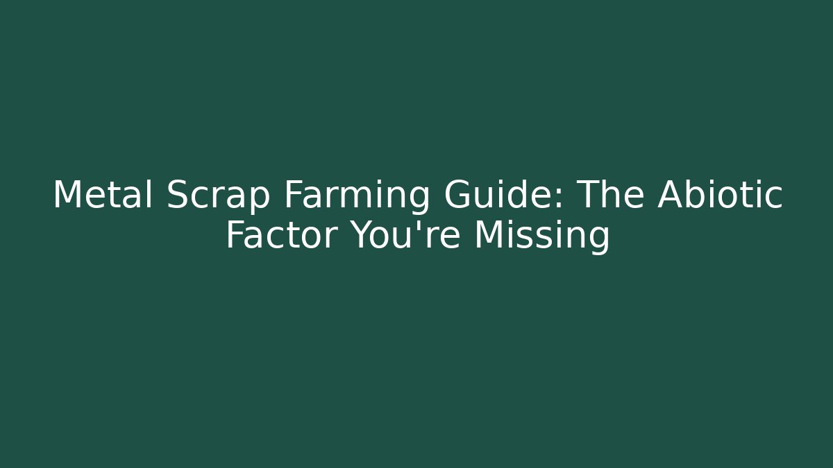 Metal Scrap Farming Guide: The Abiotic Factor You’re Missing