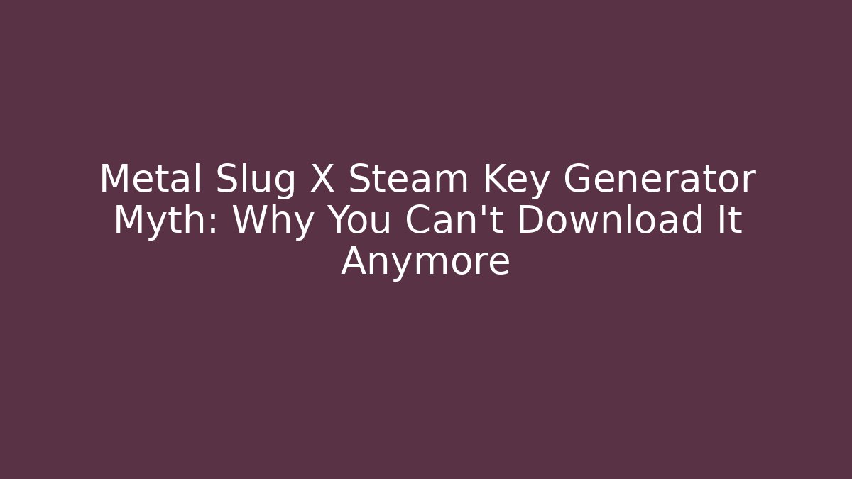 Metal Slug X Steam Key Generator Myth: Why You Can’t Download It Anymore