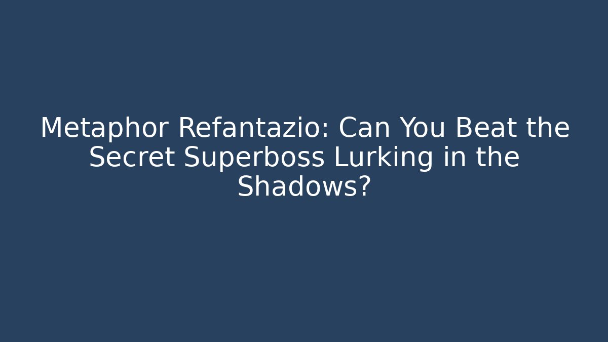Metaphor Refantazio: Can You Beat the Secret Superboss Lurking in the Shadows?