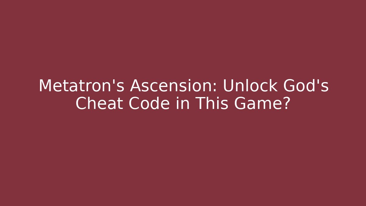 Metatron's Ascension: Unlock God's Cheat Code in This Game?