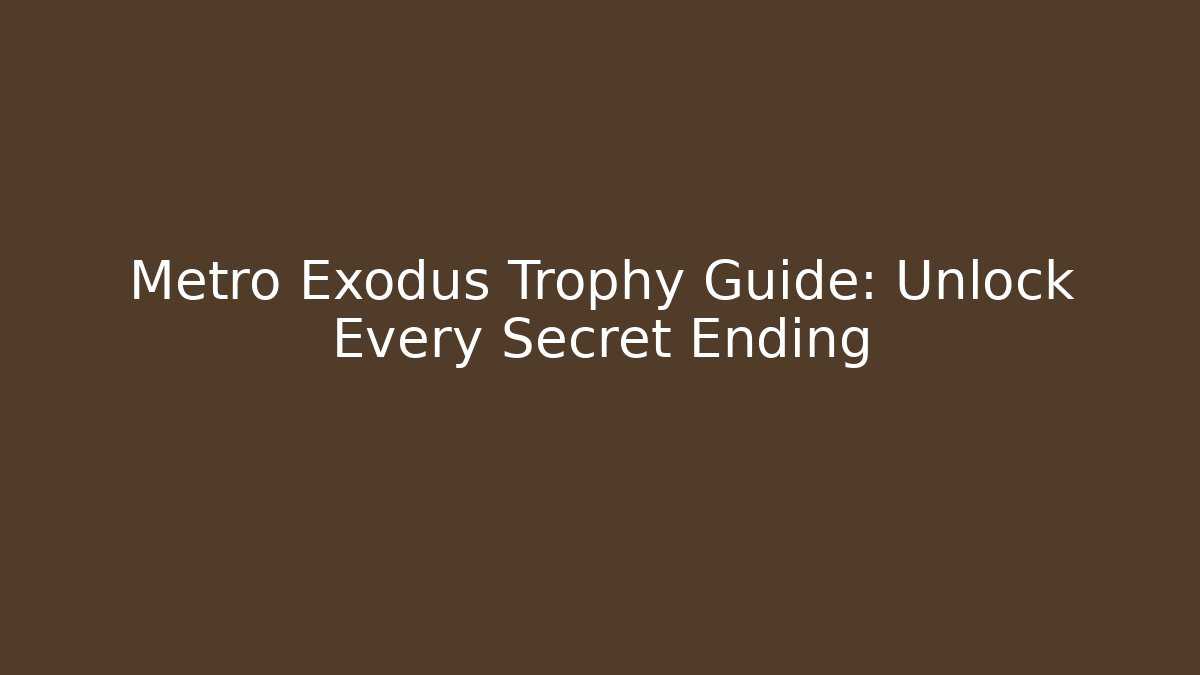 Metro Exodus Trophy Guide: Unlock Every Secret Ending