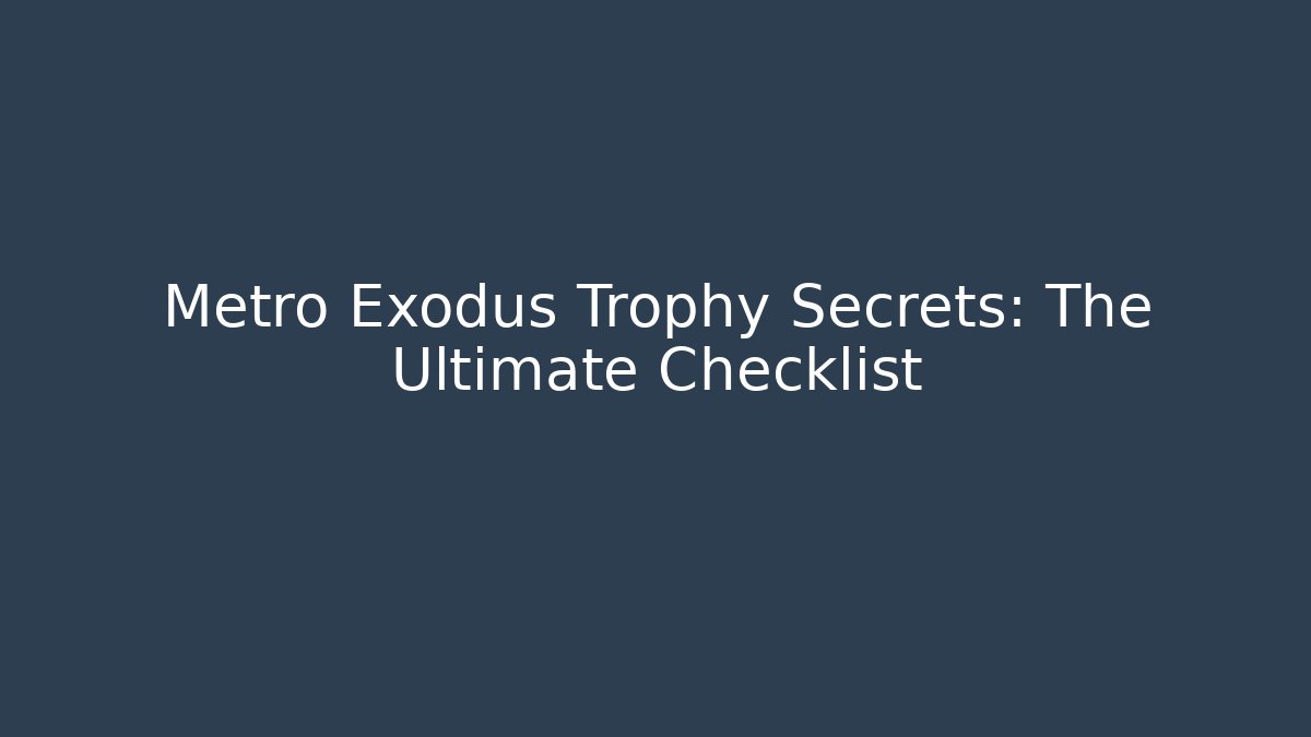 Metro Exodus Trophy Secrets: The Ultimate Checklist - Boomer Naturals