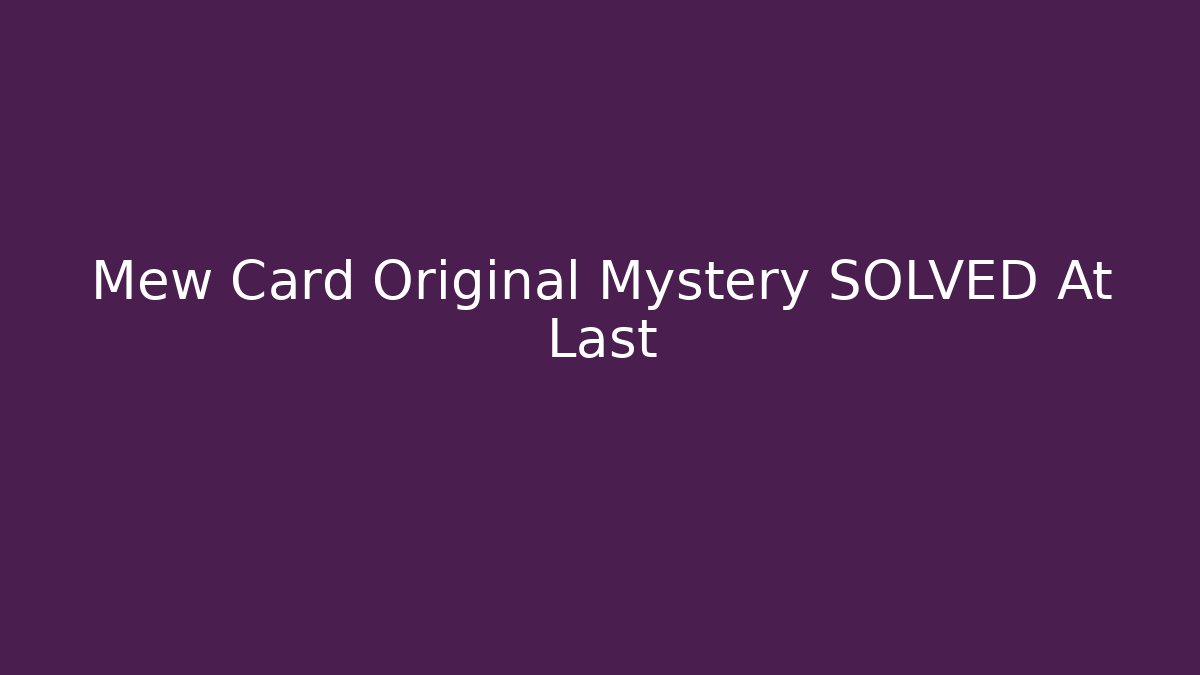 Mew Card Original Mystery SOLVED At Last