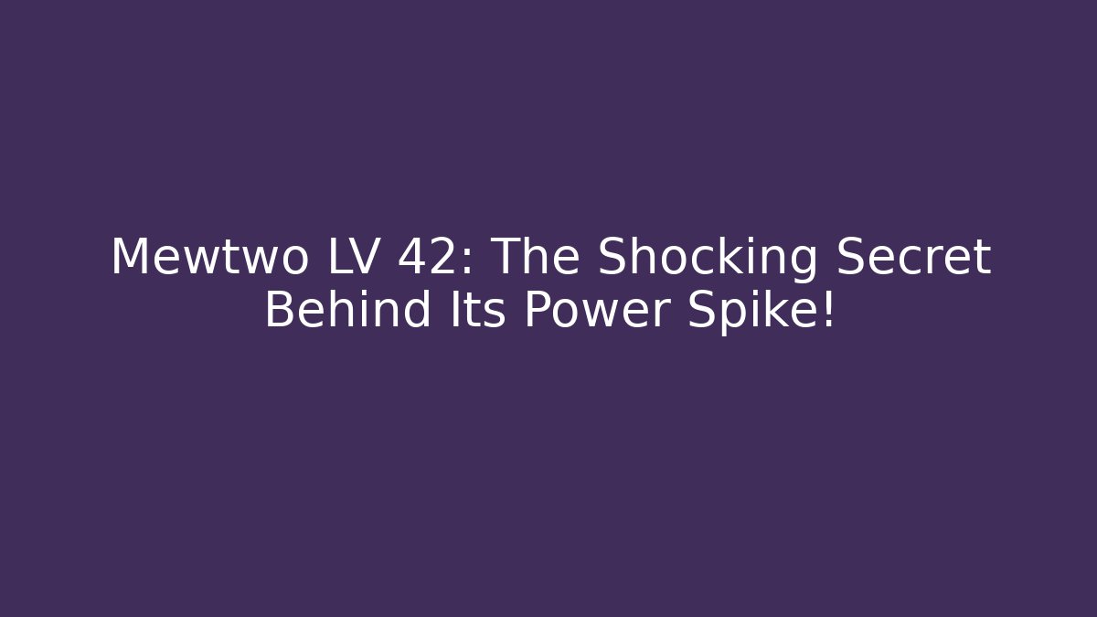 Mewtwo LV 42: The Shocking Secret Behind Its Power Spike!
