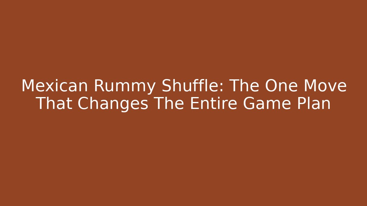Mexican Rummy Shuffle: The One Move That Changes The Entire Game Plan