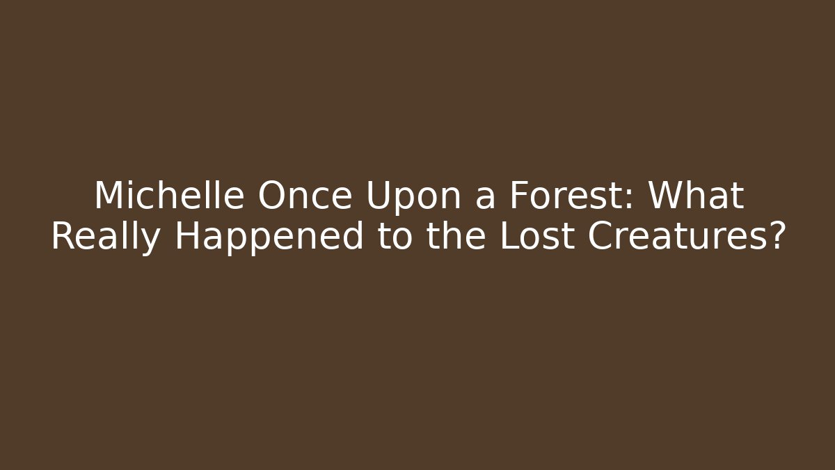 Michelle Once Upon a Forest: What Really Happened to the Lost Creatures?