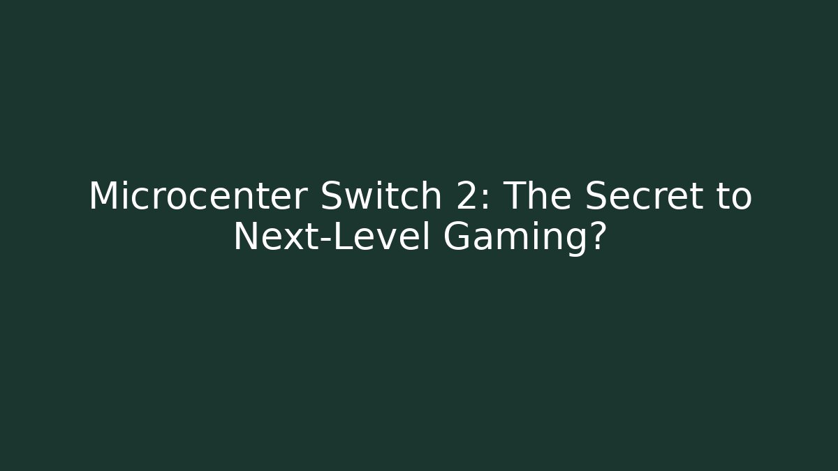 Microcenter Switch 2: The Secret to Next-Level Gaming?