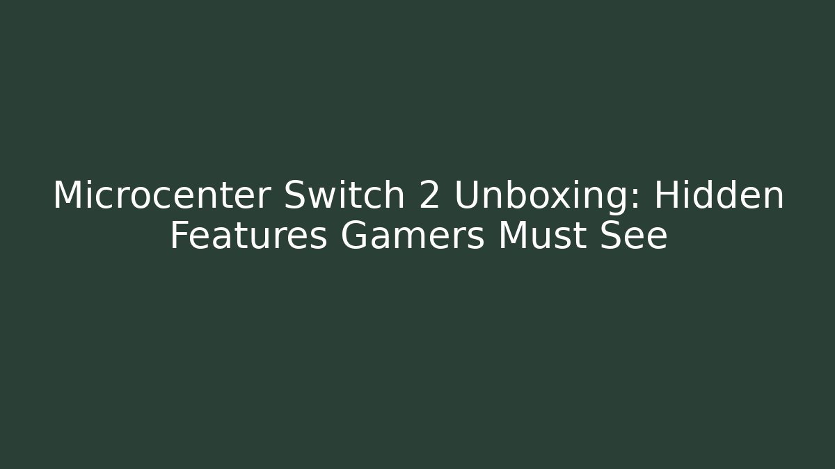 Microcenter Switch 2 Unboxing: Hidden Features Gamers Must See