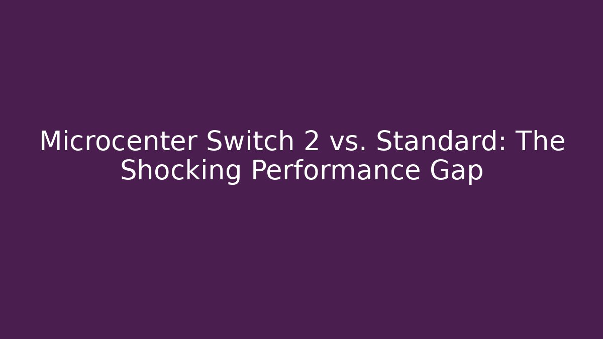 Microcenter Switch 2 vs. Standard: The Shocking Performance Gap - Boomer Naturals