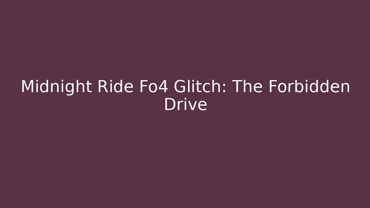 Midnight Ride Fo4 Glitch: The Forbidden Drive
