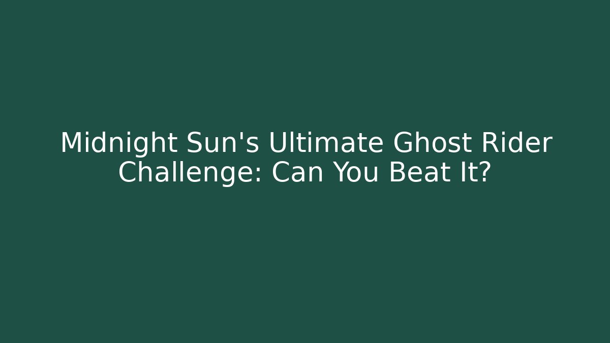 Midnight Sun's Ultimate Ghost Rider Challenge: Can You Beat It?