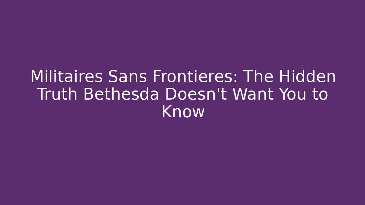 Militaires Sans Frontieres: The Hidden Truth Bethesda Doesn't Want You to Know