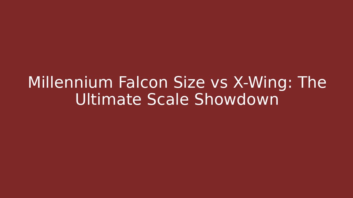 Millennium Falcon Size vs X-Wing: The Ultimate Scale Showdown