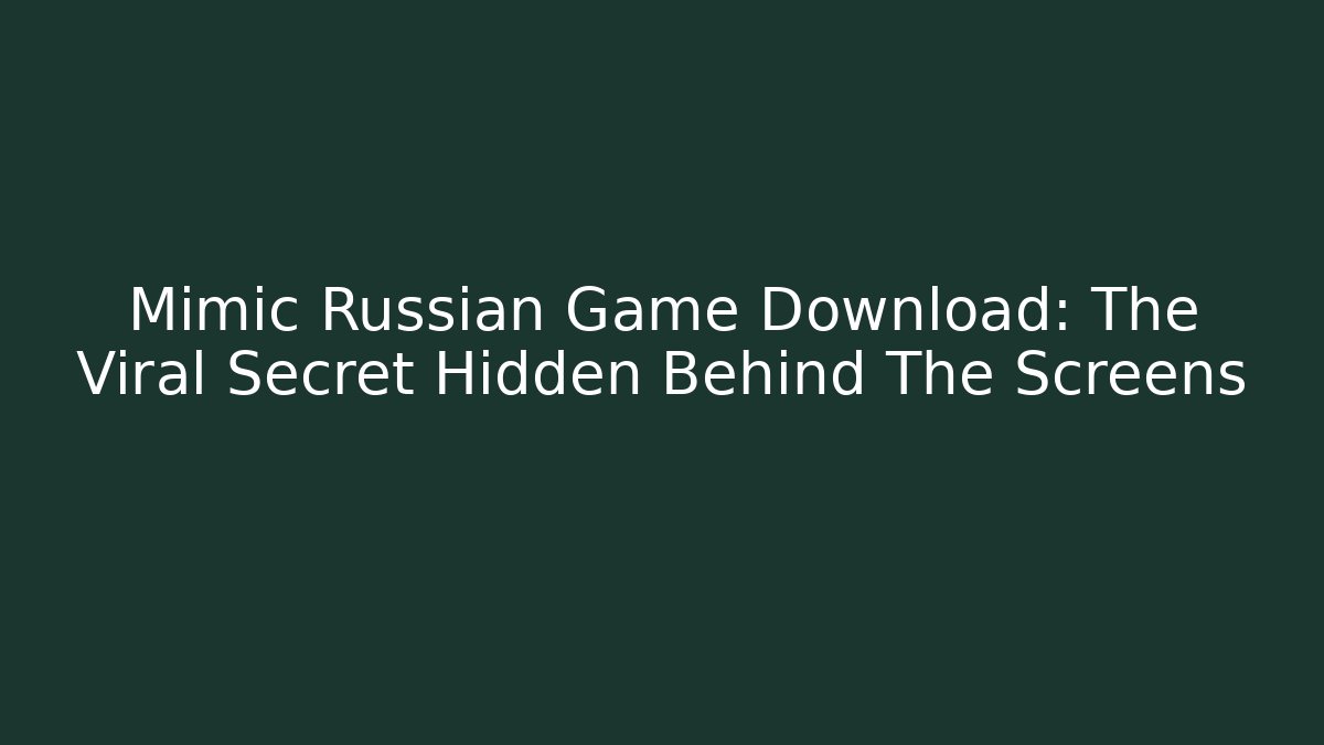 Mimic Russian Game Download: The Viral Secret Hidden Behind The Screens