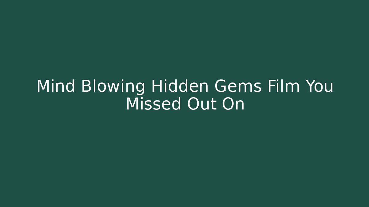 Mind Blowing Hidden Gems Film You Missed Out On