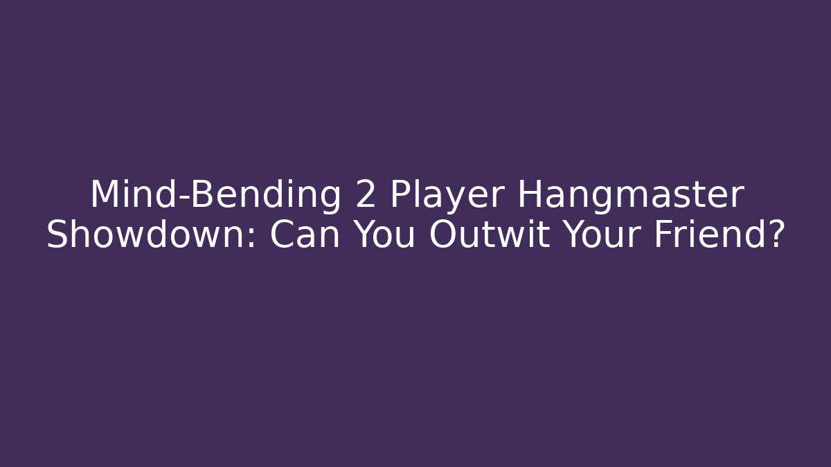 Mind-Bending 2 Player Hangmaster Showdown: Can You Outwit Your Friend?
