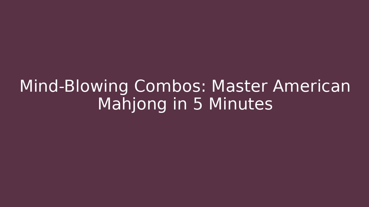 Mind-Blowing Combos: Master American Mahjong in 5 Minutes