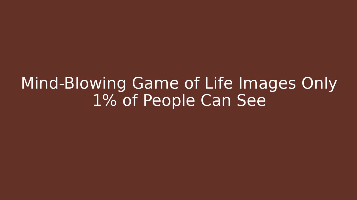Mind-Blowing Game of Life Images Only 1% of People Can See