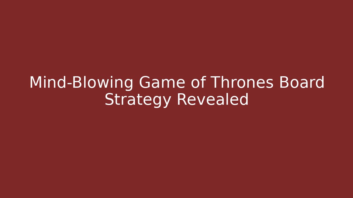 Mind-Blowing Game of Thrones Board Strategy Revealed