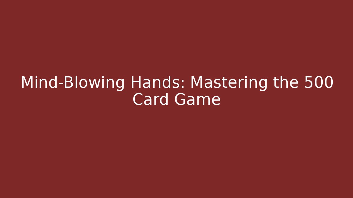 Mind-Blowing Hands: Mastering the 500 Card Game - Boomer Naturals