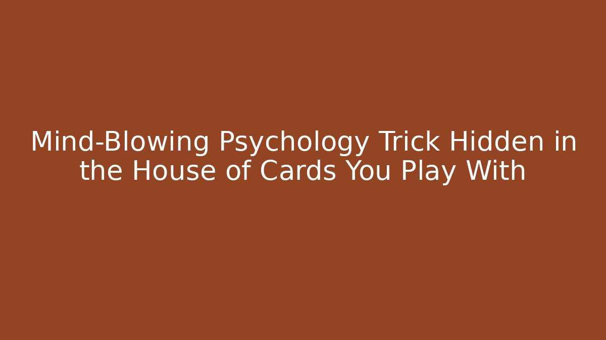 Mind-Blowing Psychology Trick Hidden in the House of Cards You Play With