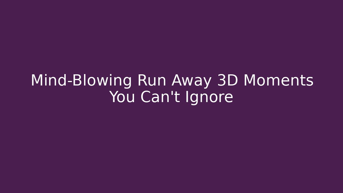 Mind-Blowing Run Away 3D Moments You Can't Ignore
