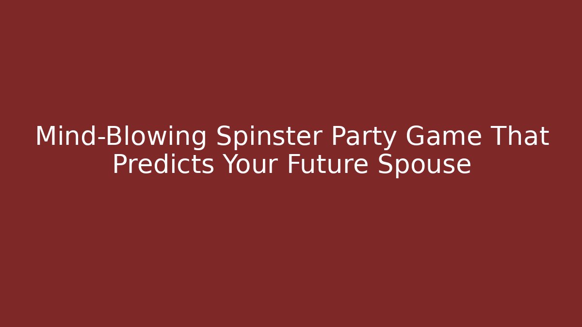 Mind-Blowing Spinster Party Game That Predicts Your Future Spouse - Boomer Naturals