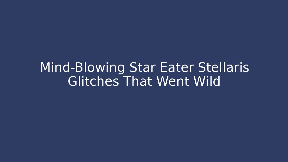 Mind-Blowing Star Eater Stellaris Glitches That Went Wild