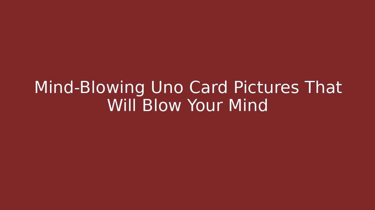 Mind-Blowing Uno Card Pictures That Will Blow Your Mind - Boomer Naturals