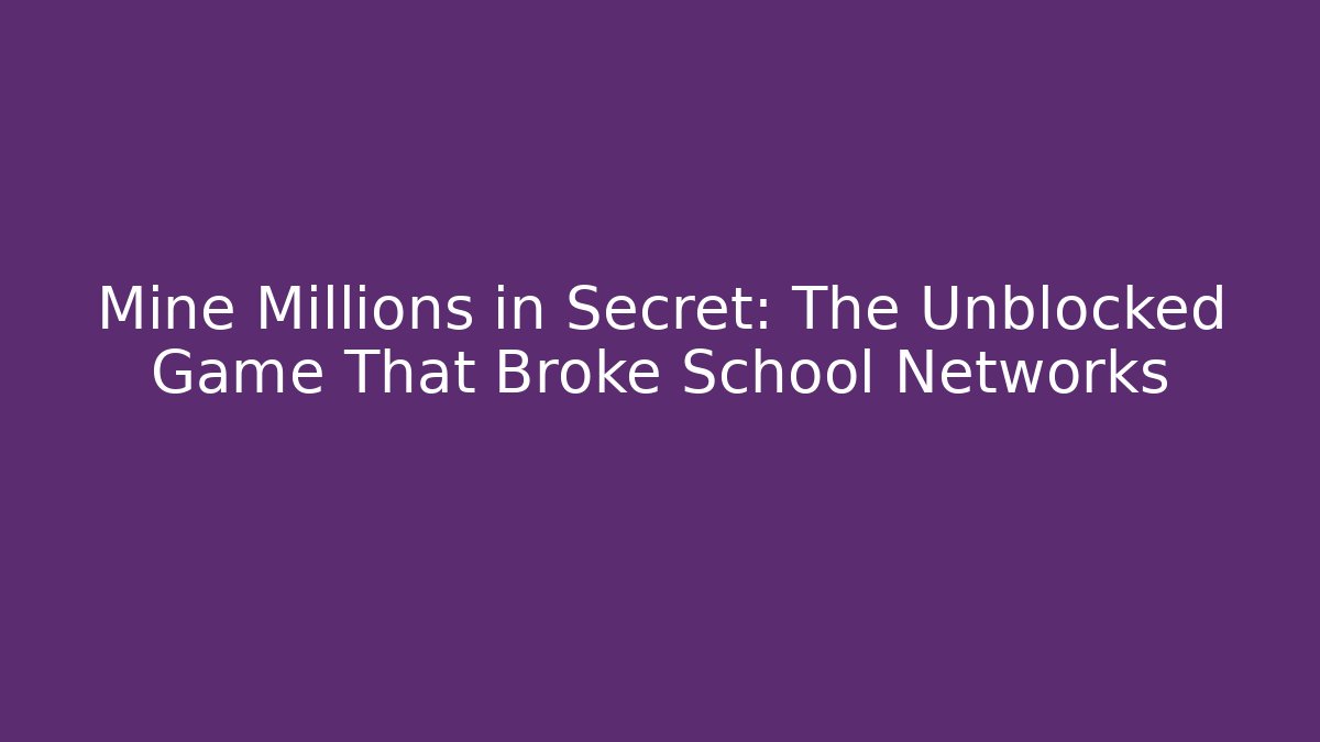 Mine Millions in Secret: The Unblocked Game That Broke School Networks