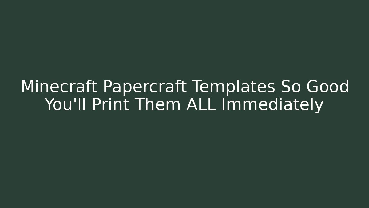 Minecraft Papercraft Templates So Good You’ll Print Them ALL Immediately