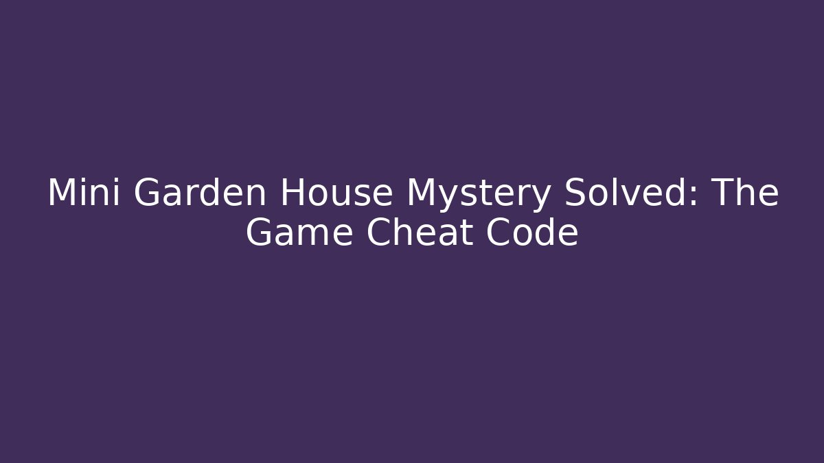 Mini Garden House Mystery Solved: The Game Cheat Code