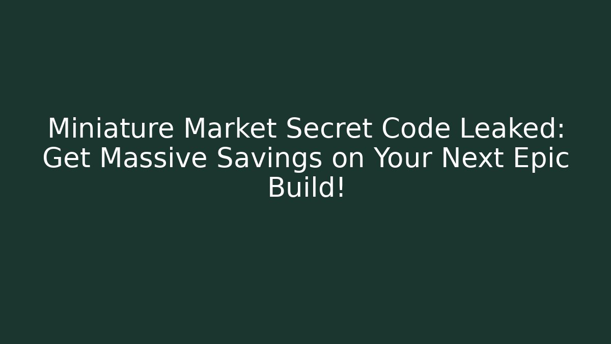 Miniature Market Secret Code Leaked: Get Massive Savings on Your Next Epic Build! - Boomer Naturals