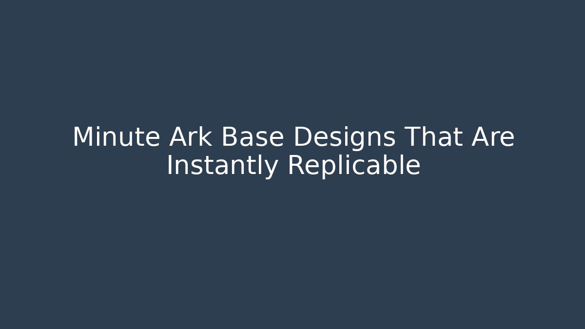 Minute Ark Base Designs That Are Instantly Replicable - Boomer Naturals