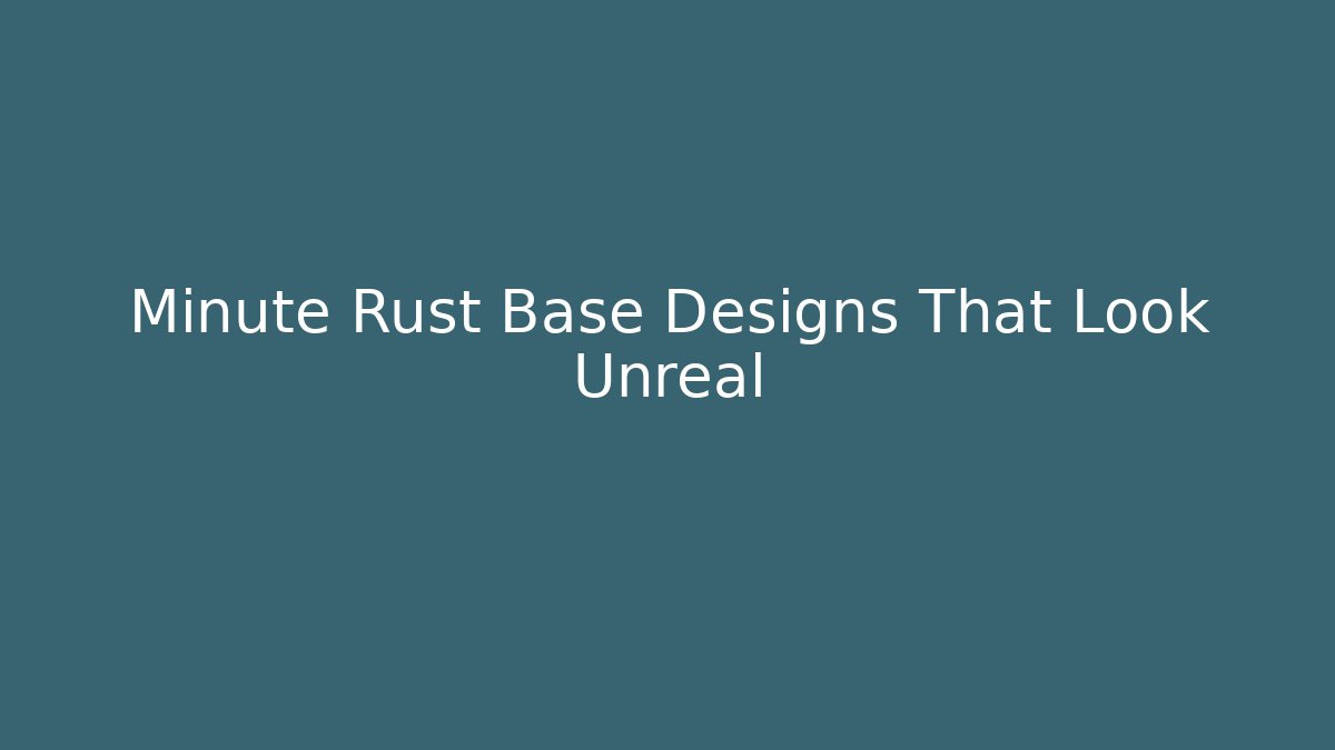 Minute Rust Base Designs That Look Unreal - Boomer Naturals