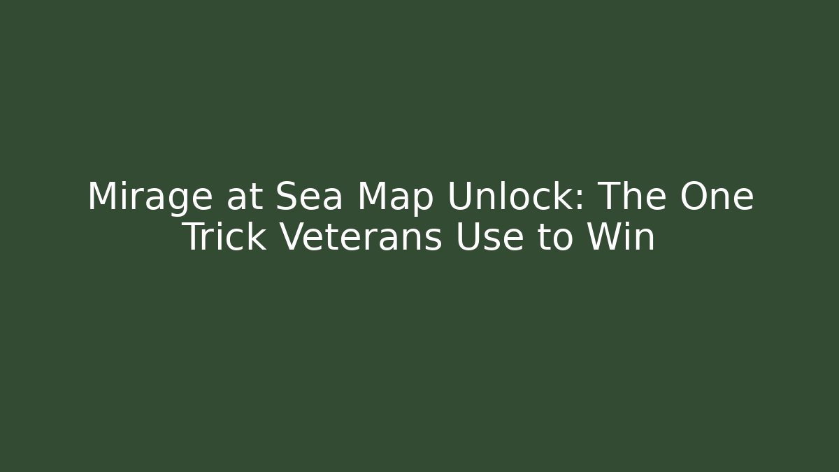 Mirage at Sea Map Unlock: The One Trick Veterans Use to Win