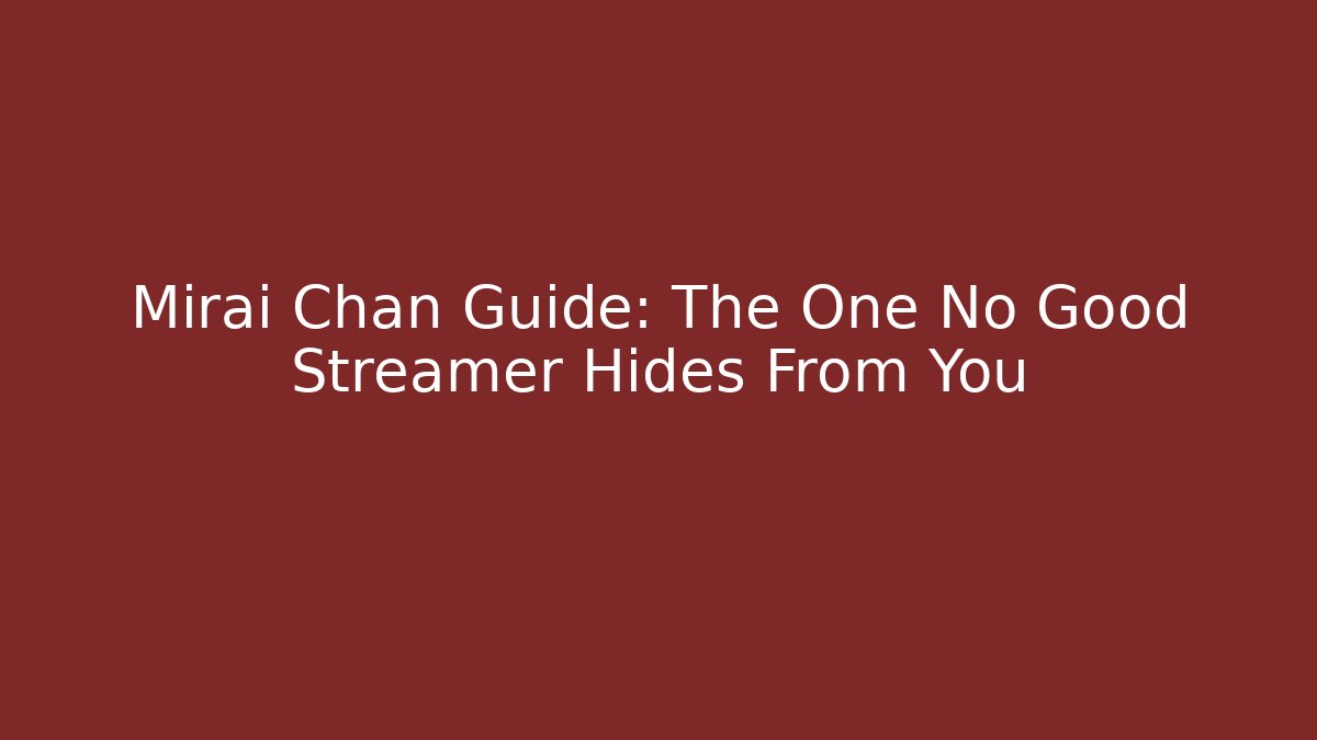 Mirai Chan Guide: The One No Good Streamer Hides From You
