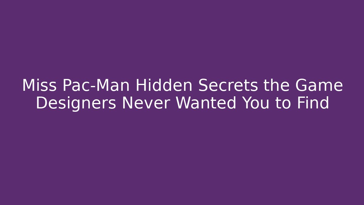 Miss Pac-Man Hidden Secrets the Game Designers Never Wanted You to Find - Boomer Naturals
